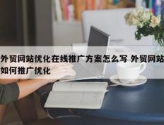 外贸网站优化在线推广方案怎么写 外贸网站如何推广优化