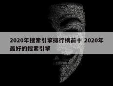 2020年搜索引擎排行榜前十 2020年最好的搜索引擎