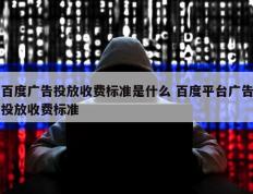 百度广告投放收费标准是什么 百度平台广告投放收费标准