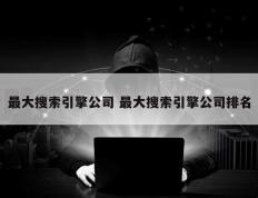 最大搜索引擎公司 最大搜索引擎公司排名