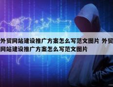 外贸网站建设推广方案怎么写范文图片 外贸网站建设推广方案怎么写范文图片