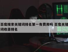 百度搜索关键词排名第一有费用吗 百度关键词收录排名