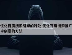 优化百度搜索引擎的好处 优化百度搜索推广中创意的方法