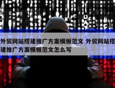 外贸网站搭建推广方案模板范文 外贸网站搭建推广方案模板范文怎么写