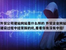 外贸公司建站网站是什么样的 外贸企业网站建设过程中经常踩的坑,看看你有没有中招!