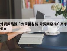 外贸网络推广公司排名榜 外贸网络推广高手何在