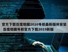 官方下载百度地图2020导航最新版并安装 百度地图导航官方下载2019新版