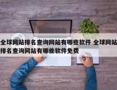 全球网站排名查询网站有哪些软件 全球网站排名查询网站有哪些软件免费