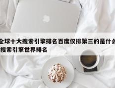 全球十大搜索引擎排名百度仅排第三的是什么 搜索引擎世界排名