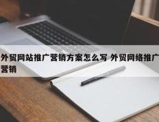 外贸网站推广营销方案怎么写 外贸网络推广营销