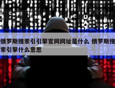 俄罗斯搜索引引擎官网网址是什么 俄罗斯搜索引擎什么意思