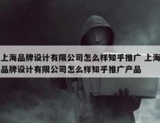 上海品牌设计有限公司怎么样知乎推广 上海品牌设计有限公司怎么样知乎推广产品