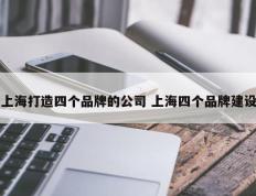 上海打造四个品牌的公司 上海四个品牌建设