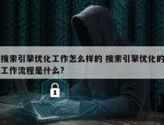 搜索引擎优化工作怎么样的 搜索引擎优化的工作流程是什么?