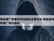 网站推广效果的评估指标主要包括 网站建设和推广评价指标