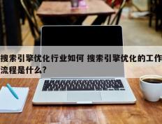 搜索引擎优化行业如何 搜索引擎优化的工作流程是什么?