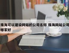 珠海可以建设网站的公司名称 珠海网站公司哪家好