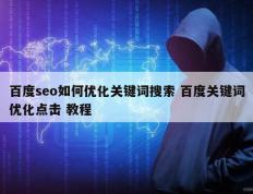 百度seo如何优化关键词搜索 百度关键词优化点击 教程