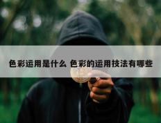 色彩运用是什么 色彩的运用技法有哪些