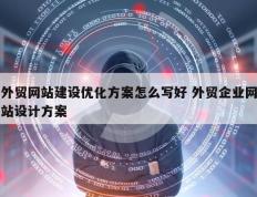 外贸网站建设优化方案怎么写好 外贸企业网站设计方案