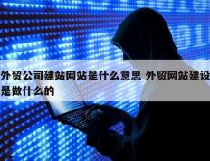 外贸公司建站网站是什么意思 外贸网站建设是做什么的