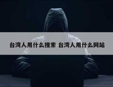 台湾人用什么搜索 台湾人用什么网站