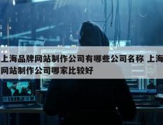 上海品牌网站制作公司有哪些公司名称 上海网站制作公司哪家比较好