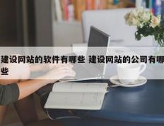 建设网站的软件有哪些 建设网站的公司有哪些