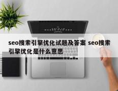 seo搜索引擎优化试题及答案 seo搜索引擎优化是什么意思