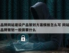 品牌网站建设产品策划方案模板怎么写 网站品牌策划一般需要什么