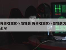 搜索引擎优化简答题 搜索引擎优化简答题怎么写