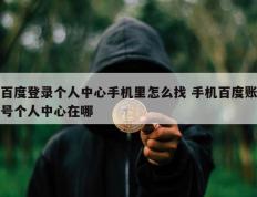 百度登录个人中心手机里怎么找 手机百度账号个人中心在哪