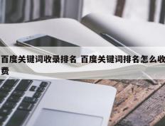 百度关键词收录排名 百度关键词排名怎么收费