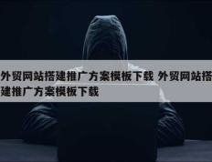 外贸网站搭建推广方案模板下载 外贸网站搭建推广方案模板下载