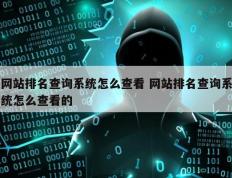 网站排名查询系统怎么查看 网站排名查询系统怎么查看的