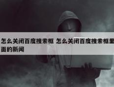 怎么关闭百度搜索框 怎么关闭百度搜索框里面的新闻