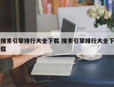 搜索引擎排行大全下载 搜索引擎排行大全下载