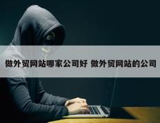 做外贸网站哪家公司好 做外贸网站的公司