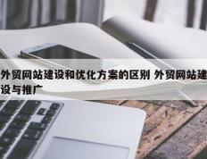 外贸网站建设和优化方案的区别 外贸网站建设与推广