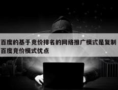 百度的基于竞价排名的网络推广模式是复制 百度竞价模式优点