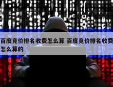 百度竞价排名收费怎么算 百度竞价排名收费怎么算的