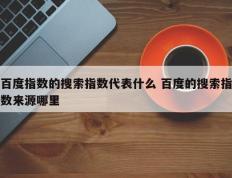 百度指数的搜索指数代表什么 百度的搜索指数来源哪里