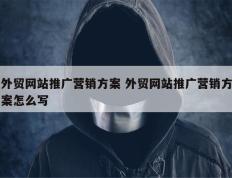 外贸网站推广营销方案 外贸网站推广营销方案怎么写