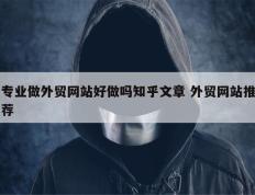 专业做外贸网站好做吗知乎文章 外贸网站推荐