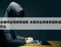 关键词全网搜索指数 关键词全网搜索指数是什么