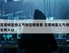 百度明星榜人气榜在哪里看 百度明星人气排名榜入口