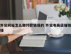 外贸网站怎么做付款链接的 外贸电商店铺链接