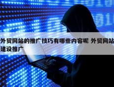 外贸网站的推广技巧有哪些内容呢 外贸网站建设推广