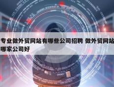 专业做外贸网站有哪些公司招聘 做外贸网站哪家公司好