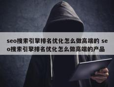 seo搜索引擎排名优化怎么做高端的 seo搜索引擎排名优化怎么做高端的产品